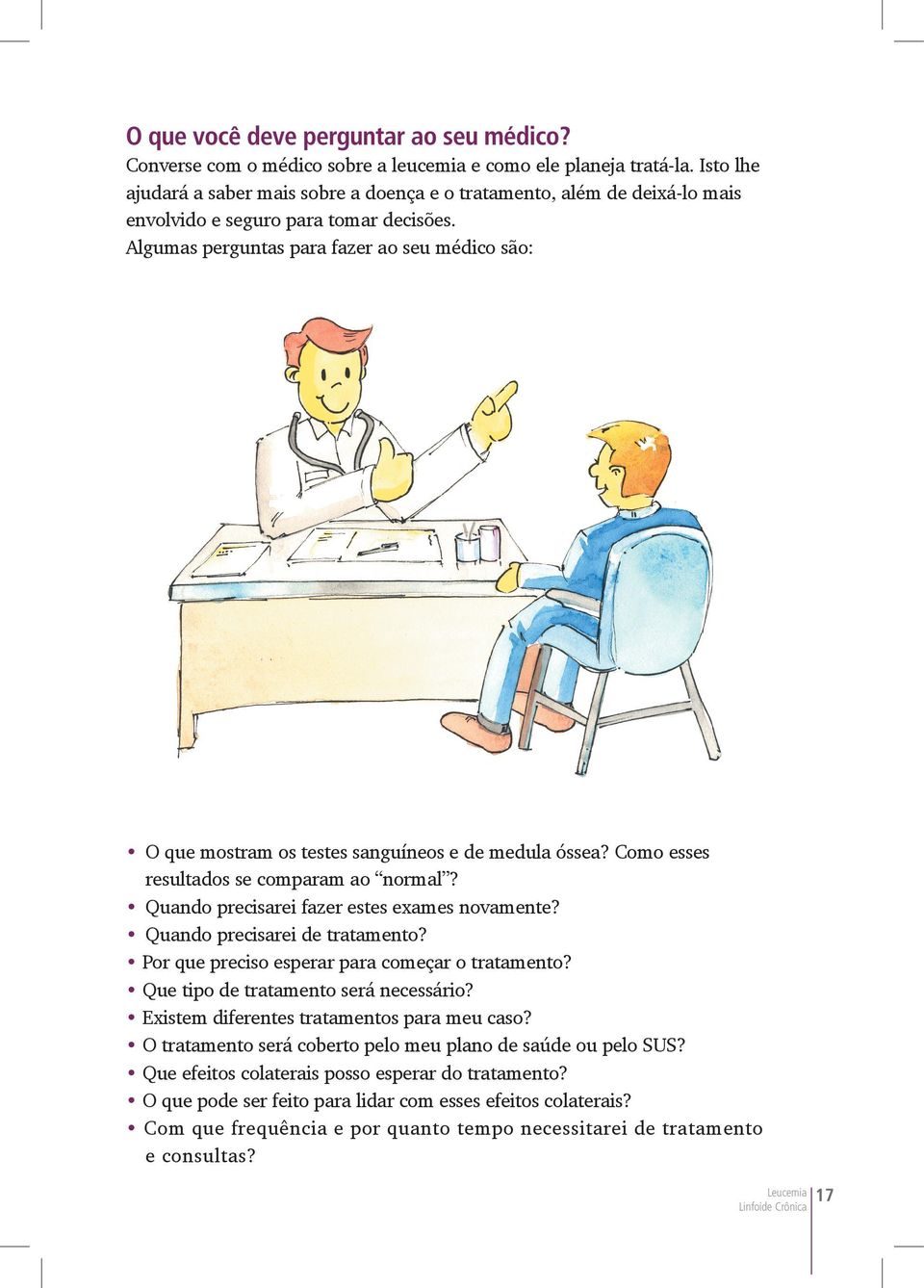 Algumas perguntas para fazer ao seu médico são: O que mostram os testes sanguíneos e de medula óssea? Como esses resultados se comparam ao normal? Quando precisarei fazer estes exames novamente?