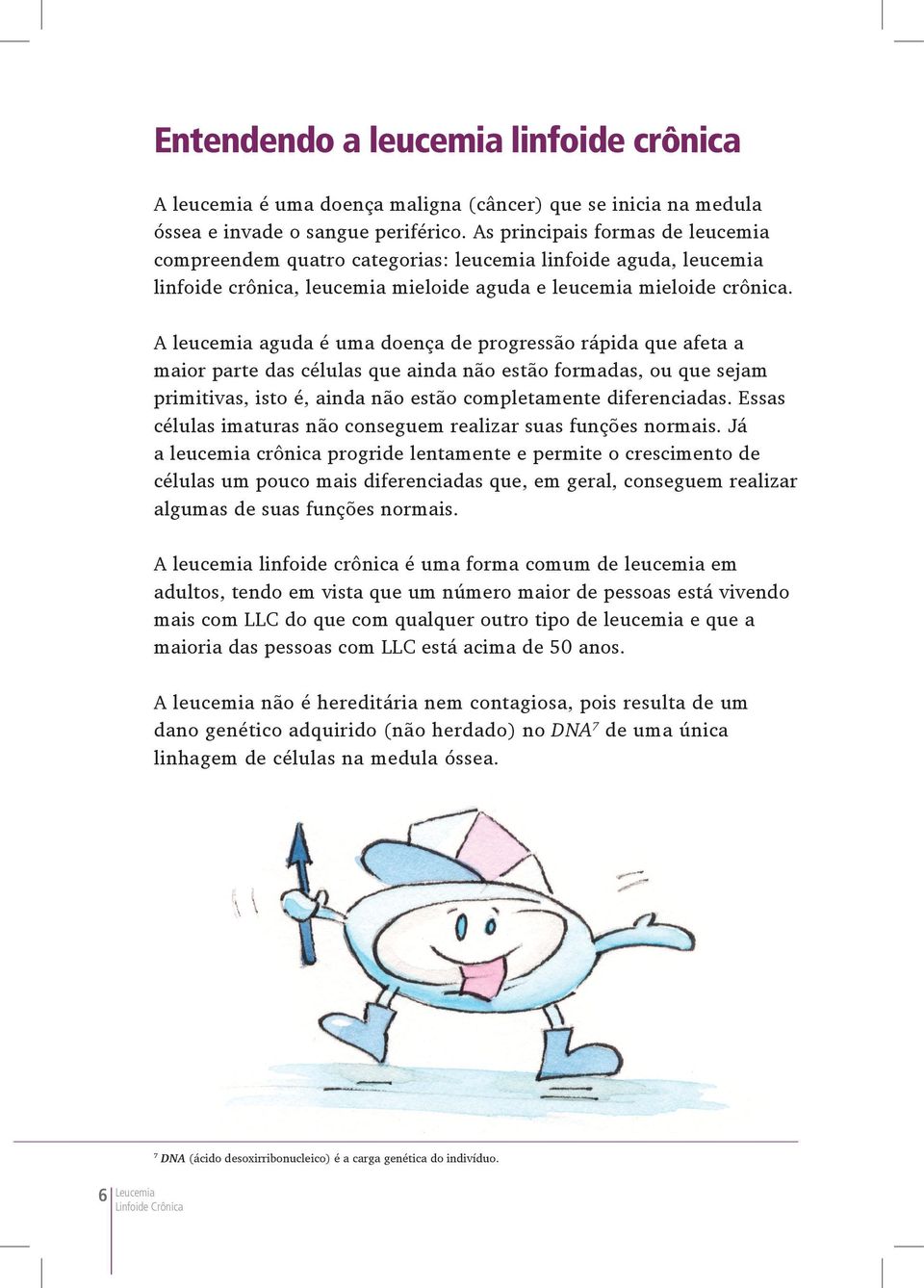 A leucemia aguda é uma doença de progressão rápida que afeta a maior parte das células que ainda não estão formadas, ou que sejam primitivas, isto é, ainda não estão completamente diferenciadas.