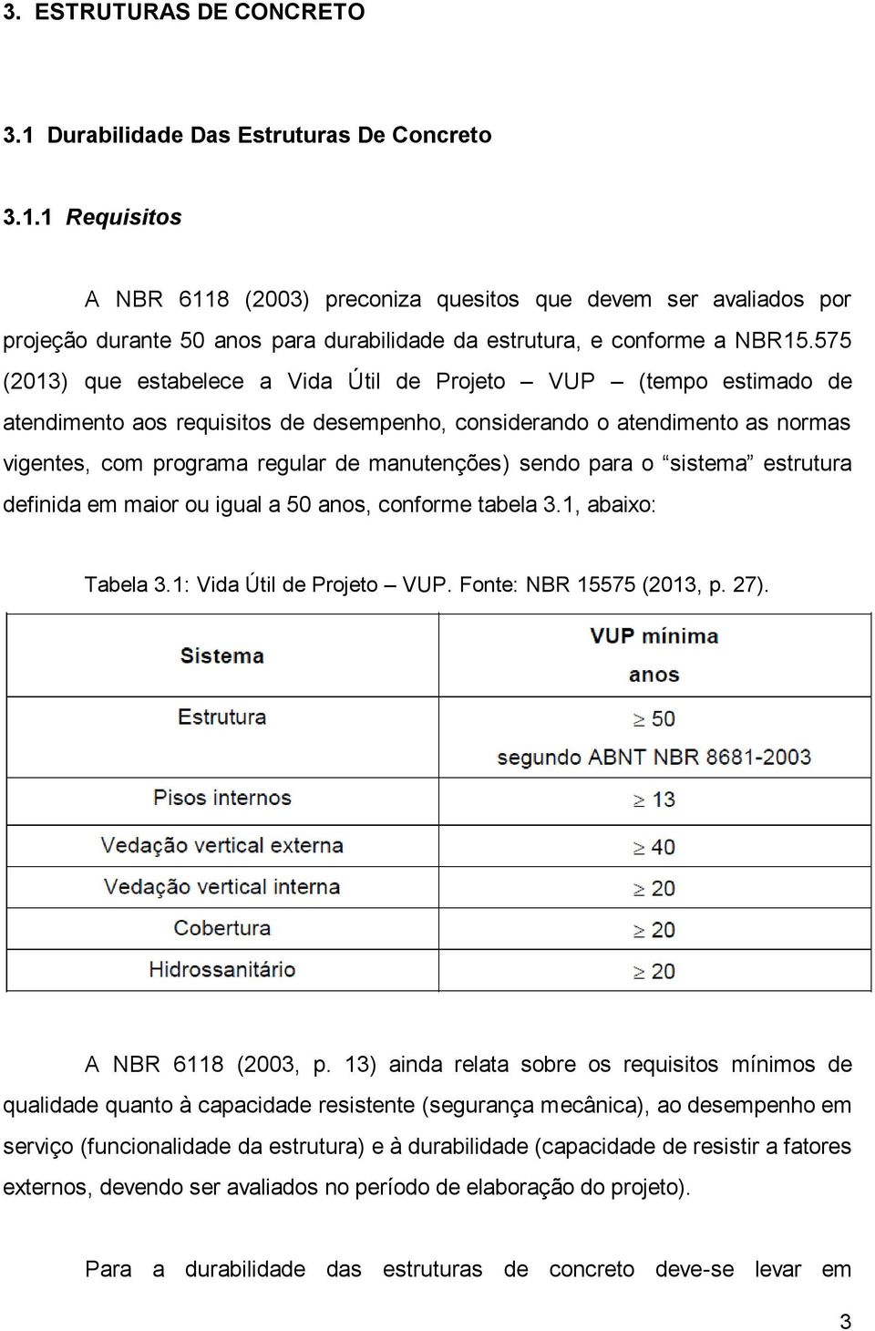 sendo para o sistema estrutura definida em maior ou igual a 50 anos, conforme tabela 3.1, abaixo: Tabela 3.1: Vida Útil de Projeto VUP. Fonte: NBR 15575 (2013, p. 27). A NBR 6118 (2003, p.