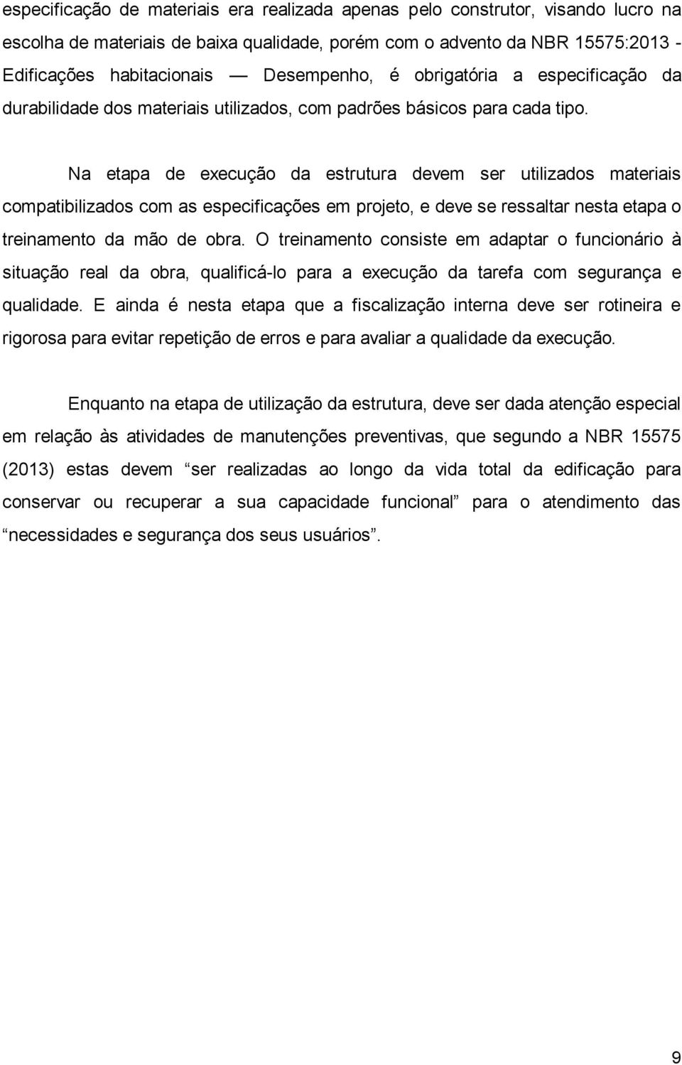 Na etapa de execução da estrutura devem ser utilizados materiais compatibilizados com as especificações em projeto, e deve se ressaltar nesta etapa o treinamento da mão de obra.