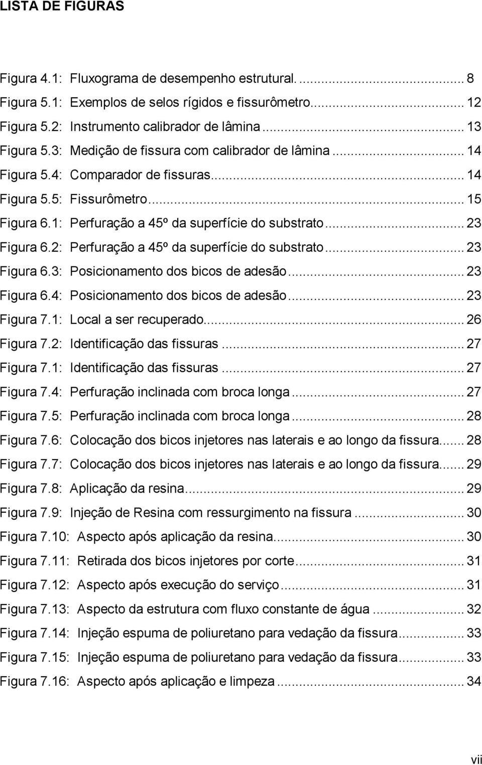 2: Perfuração a 45º da superfície do substrato... 23 Figura 6.3: Posicionamento dos bicos de adesão... 23 Figura 6.4: Posicionamento dos bicos de adesão... 23 Figura 7.1: Local a ser recuperado.