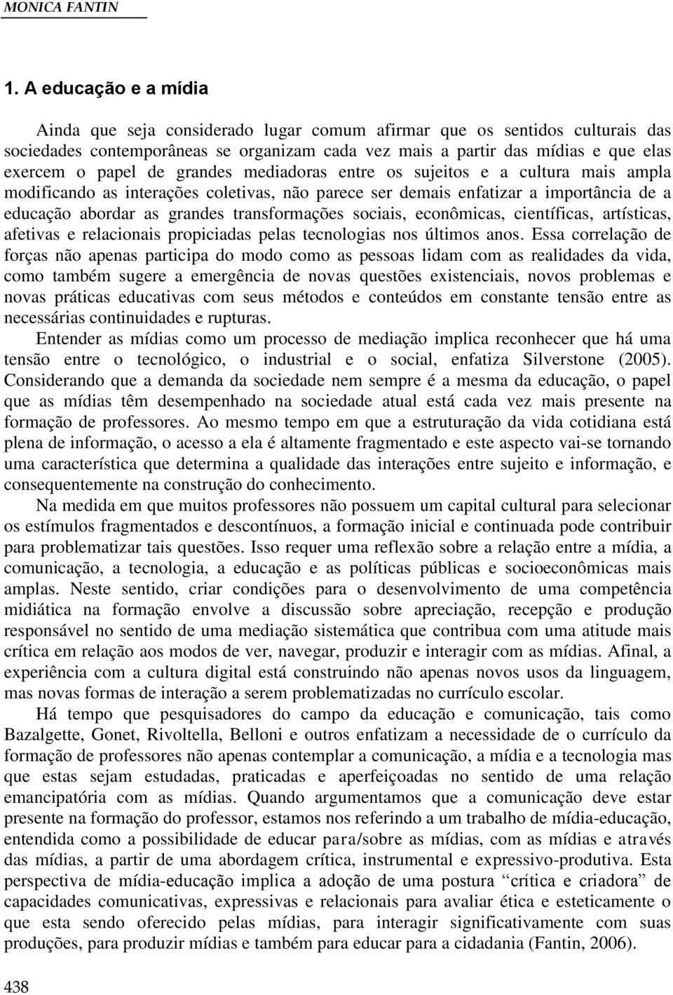 de grandes mediadoras entre os sujeitos e a cultura mais ampla modificando as interações coletivas, não parece ser demais enfatizar a importância de a educação abordar as grandes transformações