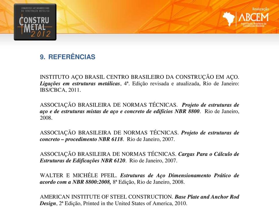 Projeto de estruturas de concreto procedimento NBR 6118. Rio de Janeiro, 007. ASSOCIAÇÃO BRASILEIRA DE NORMAS TÉCNICAS. Cargas Para o Cálculo de Estruturas de Ediicações NBR 610. Rio de Janeiro, 007. WALTER E MICHÉLE PFEIL.