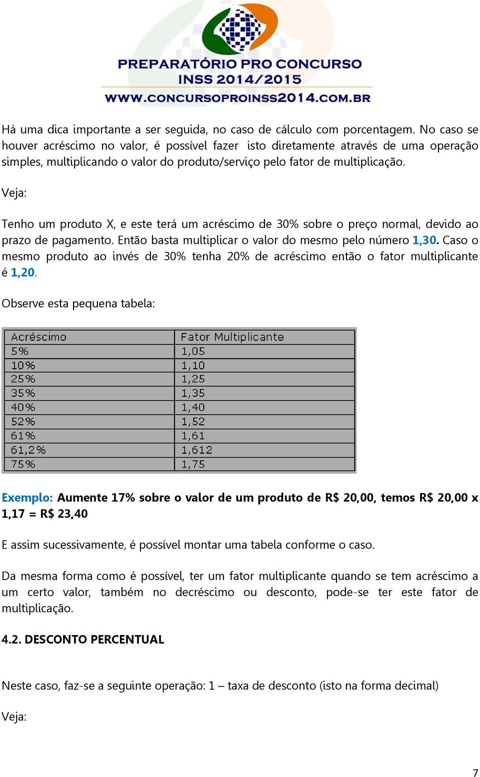 Veja: Tenho um produto X, e este terá um acréscimo de 30% sobre o preço normal, devido ao prazo de pagamento. Então basta multiplicar o valor do mesmo pelo número 1,30.