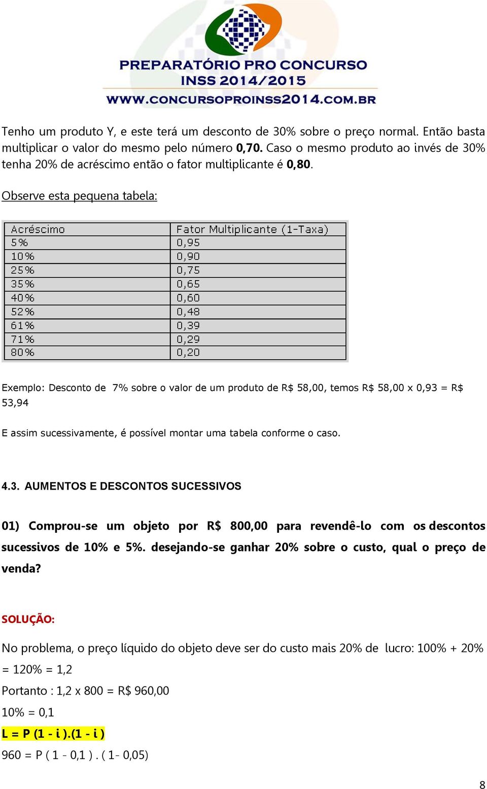 Observe esta pequena tabela: Exemplo: Desconto de 7% sobre o valor de um produto de R$ 58,00, temos R$ 58,00 x 0,93 = R$ 53,94 E assim sucessivamente, é possível montar uma tabela conforme o caso. 4.