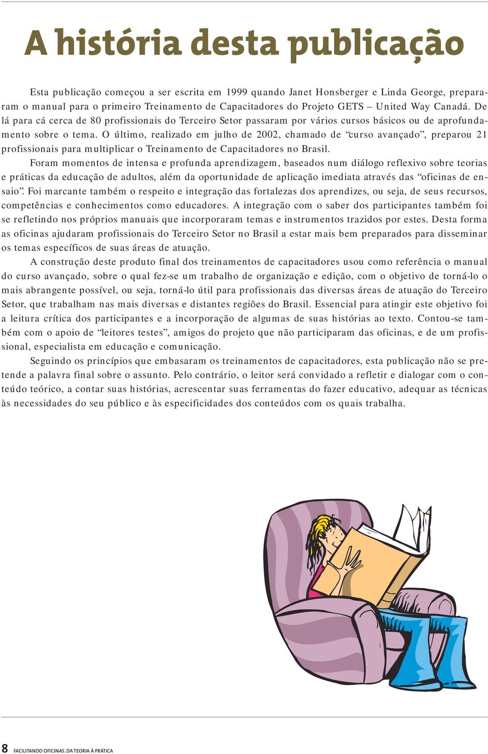 O último, realizado em julho de 2002, chamado de curso avançado, preparou 21 profissionais para multiplicar o Treinamento de Capacitadores no Brasil.