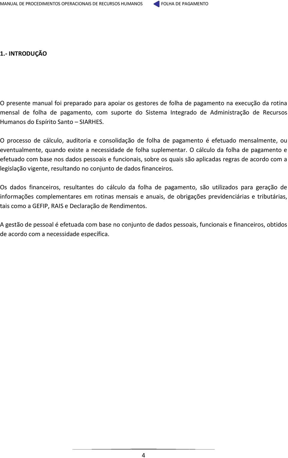 O processo de cálculo, auditoria e consolidação de folha de pagamento é efetuado mensalmente, ou eventualmente, quando existe a necessidade de folha suplementar.