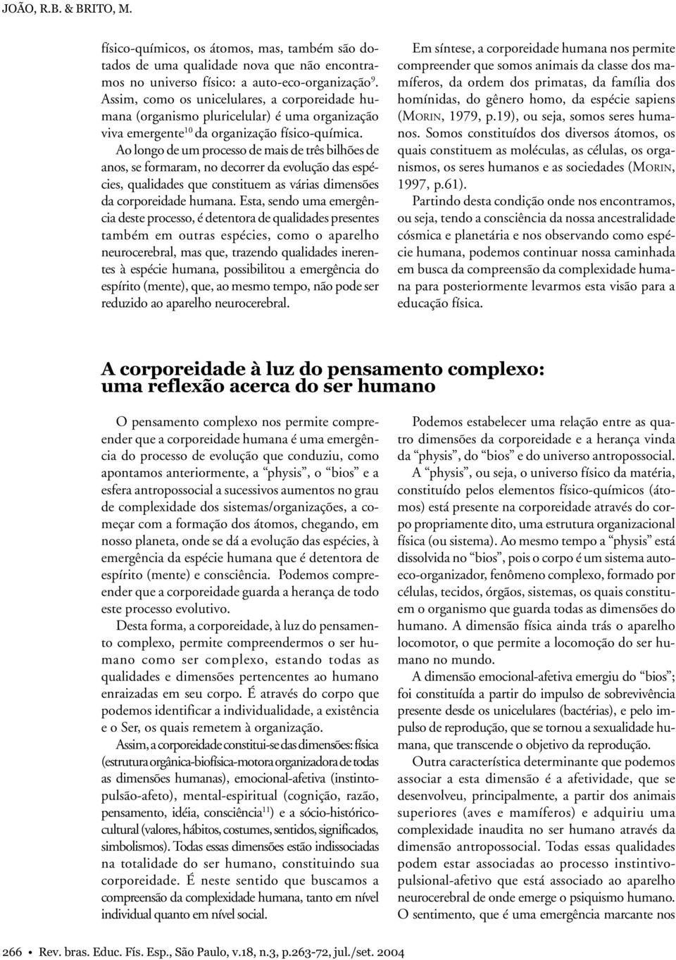 Ao longo de um processo de mais de três bilhões de anos, se formaram, no decorrer da evolução das espécies, qualidades que constituem as várias dimensões da corporeidade humana.