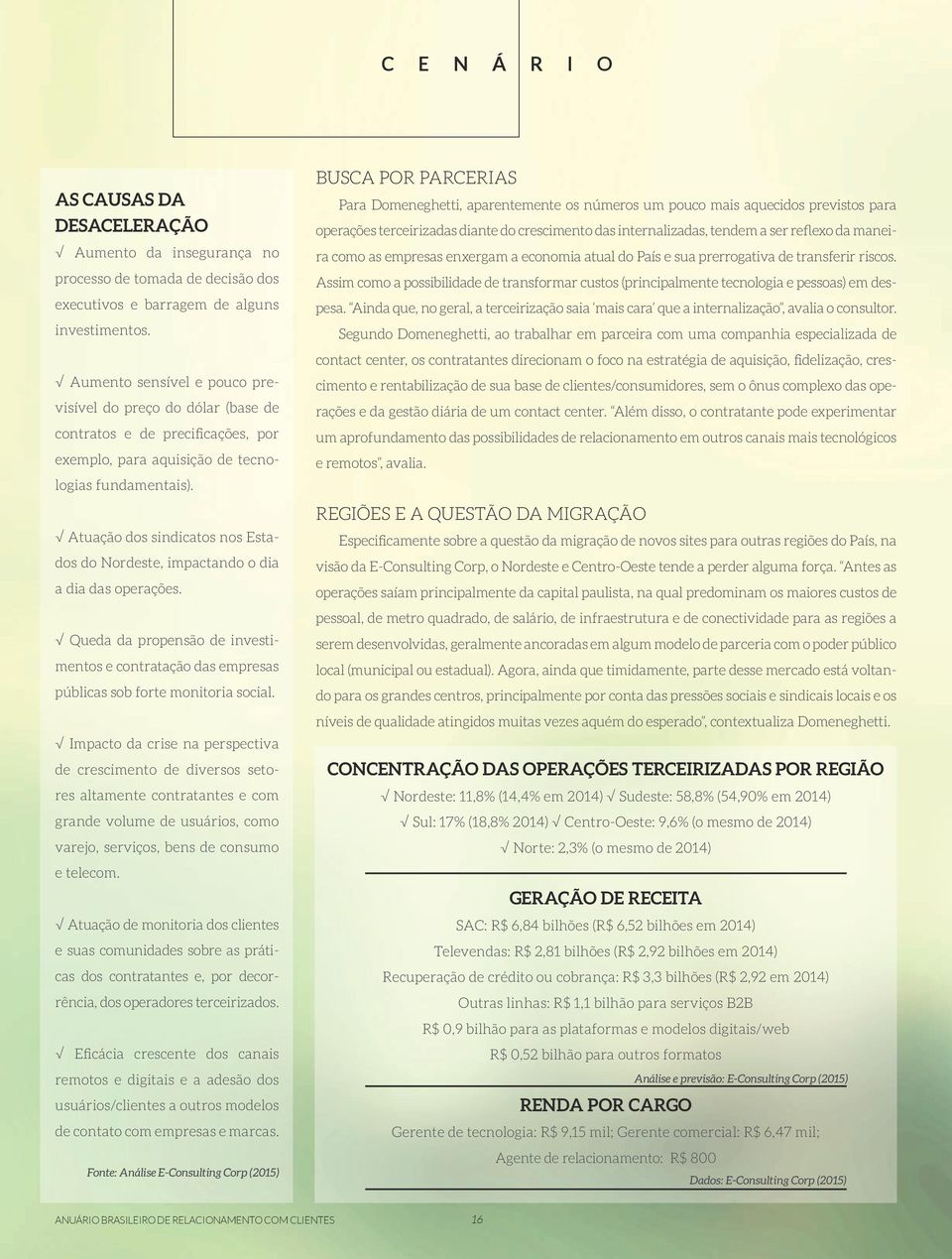 Atuação dos sindicatos nos Estados do Nordeste, impactando o dia a dia das operações. Queda da propensão de investimentos e contratação das empresas públicas sob forte monitoria social.