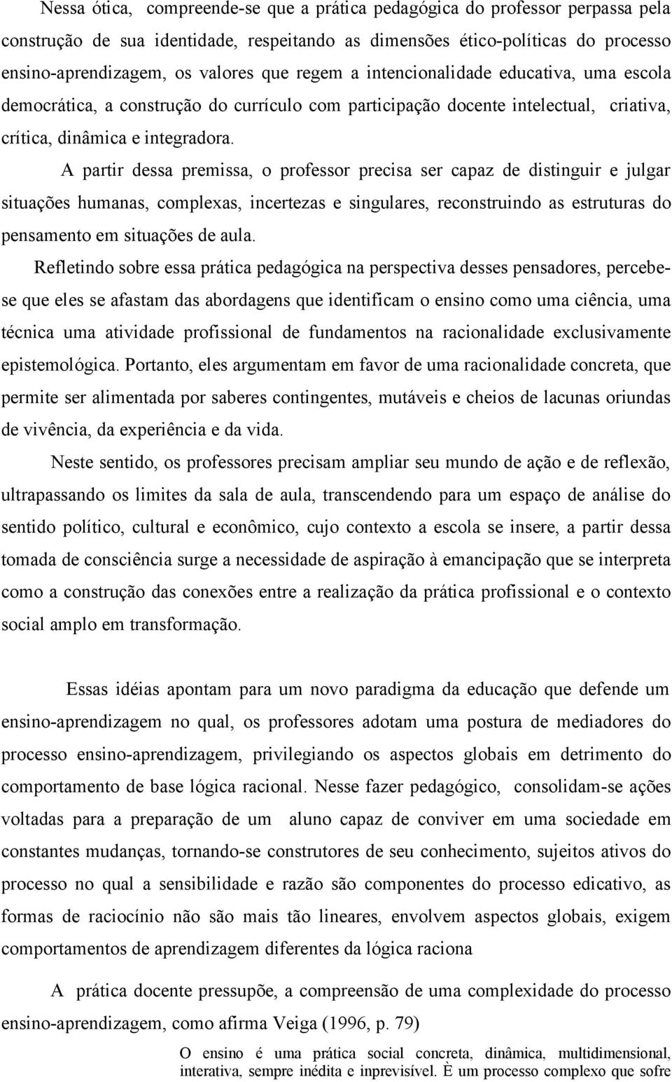 A partir dessa premissa, o professor precisa ser capaz de distinguir e julgar situações humanas, complexas, incertezas e singulares, reconstruindo as estruturas do pensamento em situações de aula.