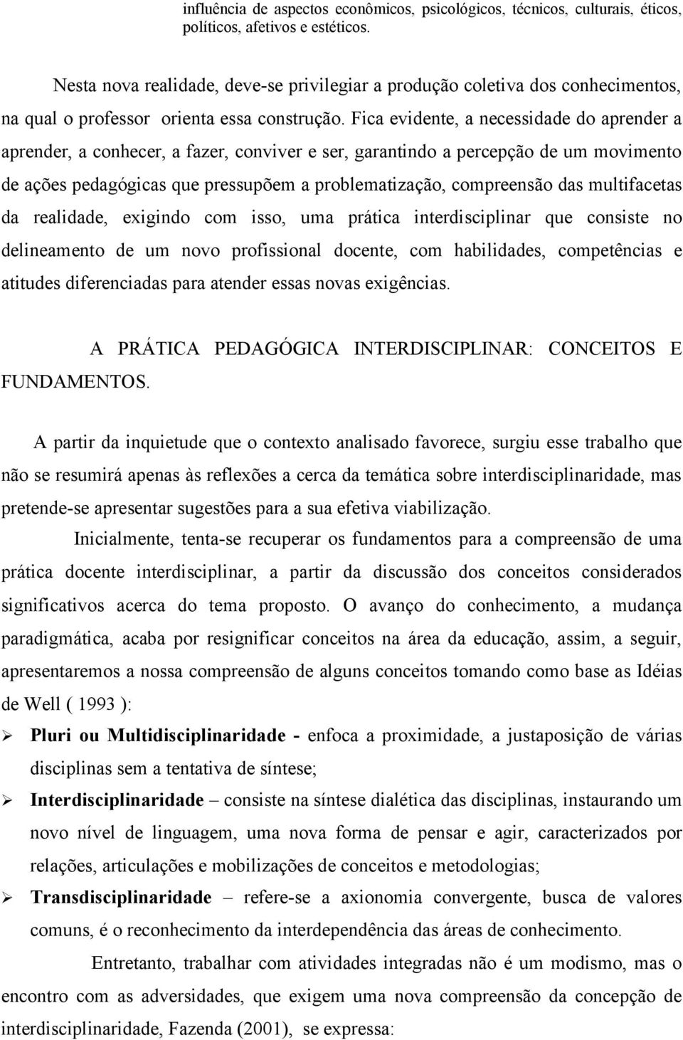 Fica evidente, a necessidade do aprender a aprender, a conhecer, a fazer, conviver e ser, garantindo a percepção de um movimento de ações pedagógicas que pressupõem a problematização, compreensão das