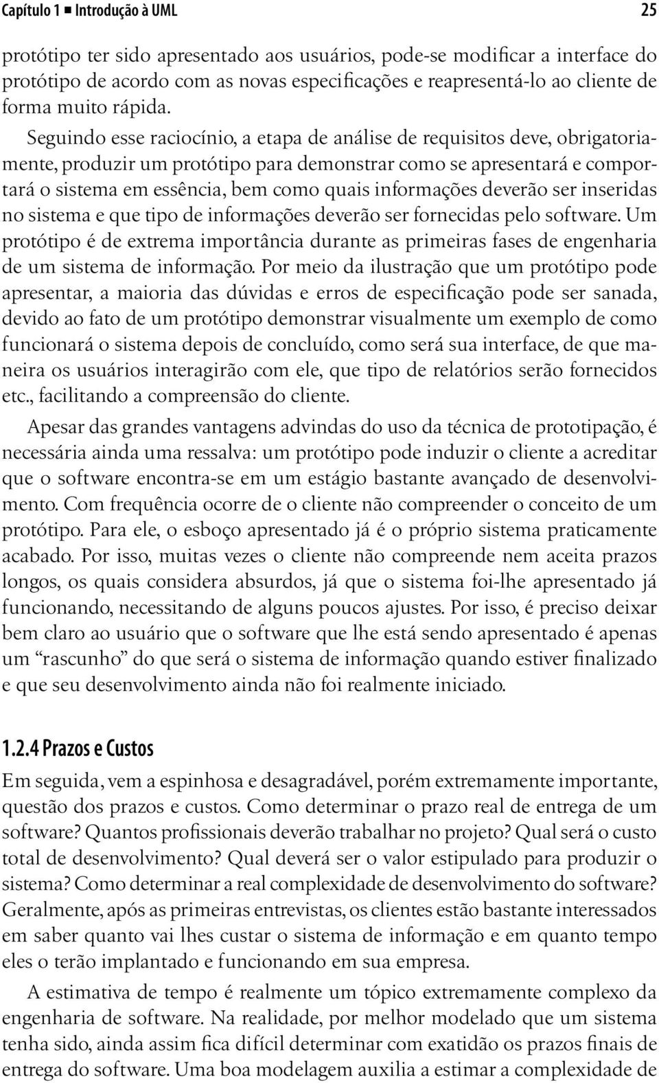 Seguindo esse raciocínio, a etapa de análise de requisitos deve, obrigatoriamente, produzir um protótipo para demonstrar como se apresentará e comportará o sistema em essência, bem como quais