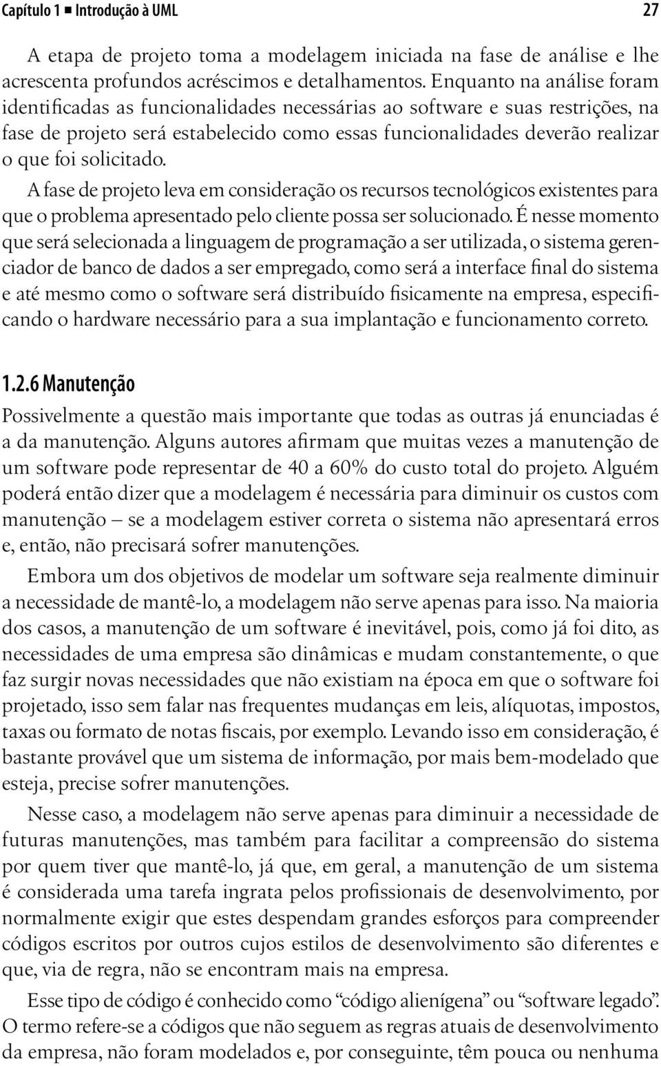 solicitado. A fase de projeto leva em consideração os recursos tecnológicos existentes para que o problema apresentado pelo cliente possa ser solucionado.