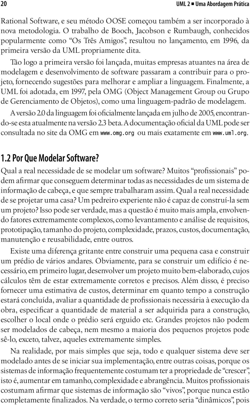 Tão logo a primeira versão foi lançada, muitas empresas atuantes na área de modelagem e desenvolvimento de software passaram a contribuir para o projeto, fornecendo sugestões para melhorar e ampliar