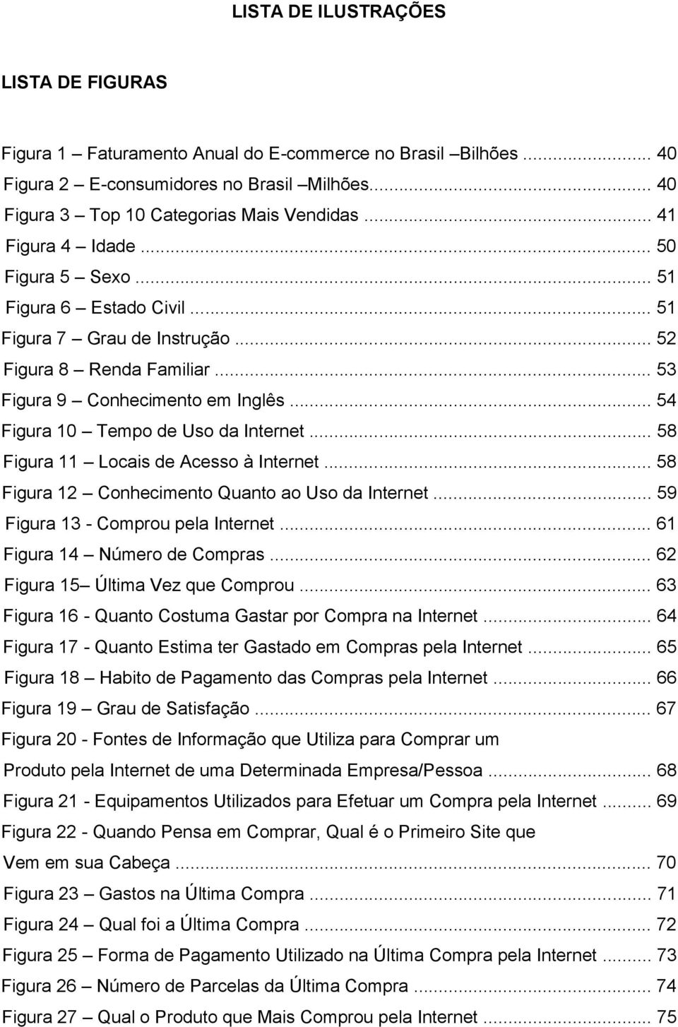 .. 54 Figura 10 Tempo de Uso da Internet... 58 Figura 11 Locais de Acesso à Internet... 58 Figura 12 Conhecimento Quanto ao Uso da Internet... 59 Figura 13 - Comprou pela Internet.