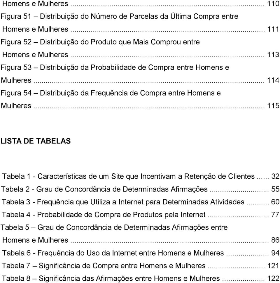 .. 115 LISTA DE TABELAS Tabela 1 - Características de um Site que Incentivam a Retenção de Clientes... 32 Tabela 2 - Grau de Concordância de Determinadas Afirmações.