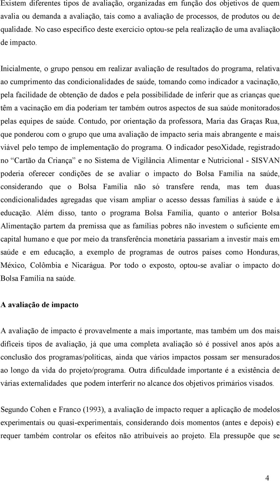 Inicialmente, o grupo pensou em realizar avaliação de resultados do programa, relativa ao cumprimento das condicionalidades de saúde, tomando como indicador a vacinação, pela facilidade de obtenção