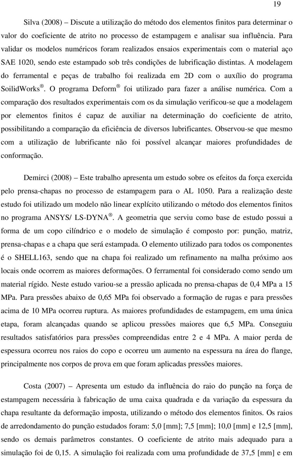 A modelagem do ferramental e peças de trabalho foi realizada em 2D com o auxílio do programa SoilidWorks. O programa Deform foi utilizado para fazer a análise numérica.