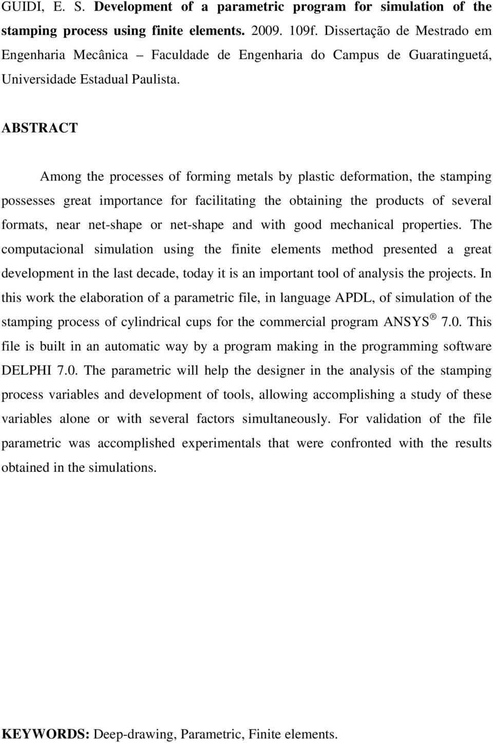 ABSTRACT Among the processes of forming metals by plastic deformation, the stamping possesses great importance for facilitating the obtaining the products of several formats, near net-shape or