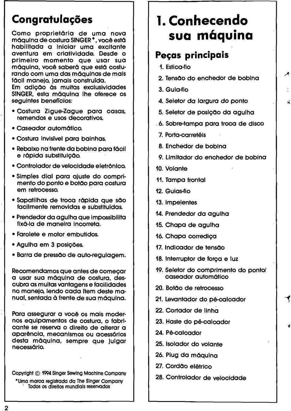 Em odlçõo às muitas exclusividades SINGER, esta máquina lhe oferece os seguintes benefícios: Costura Zigue-Zague para casas, remendos e usos decorativos. Coseador automático.