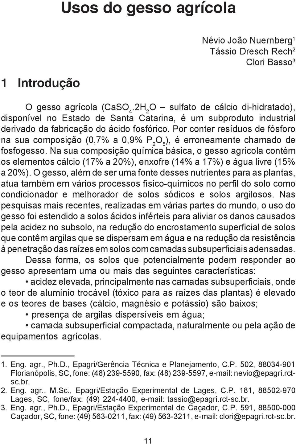 Por conter resíduos de fósforo na sua composição (0,7% a 0,9% P 2 O 5 ), é erroneamente chamado de fosfogesso.