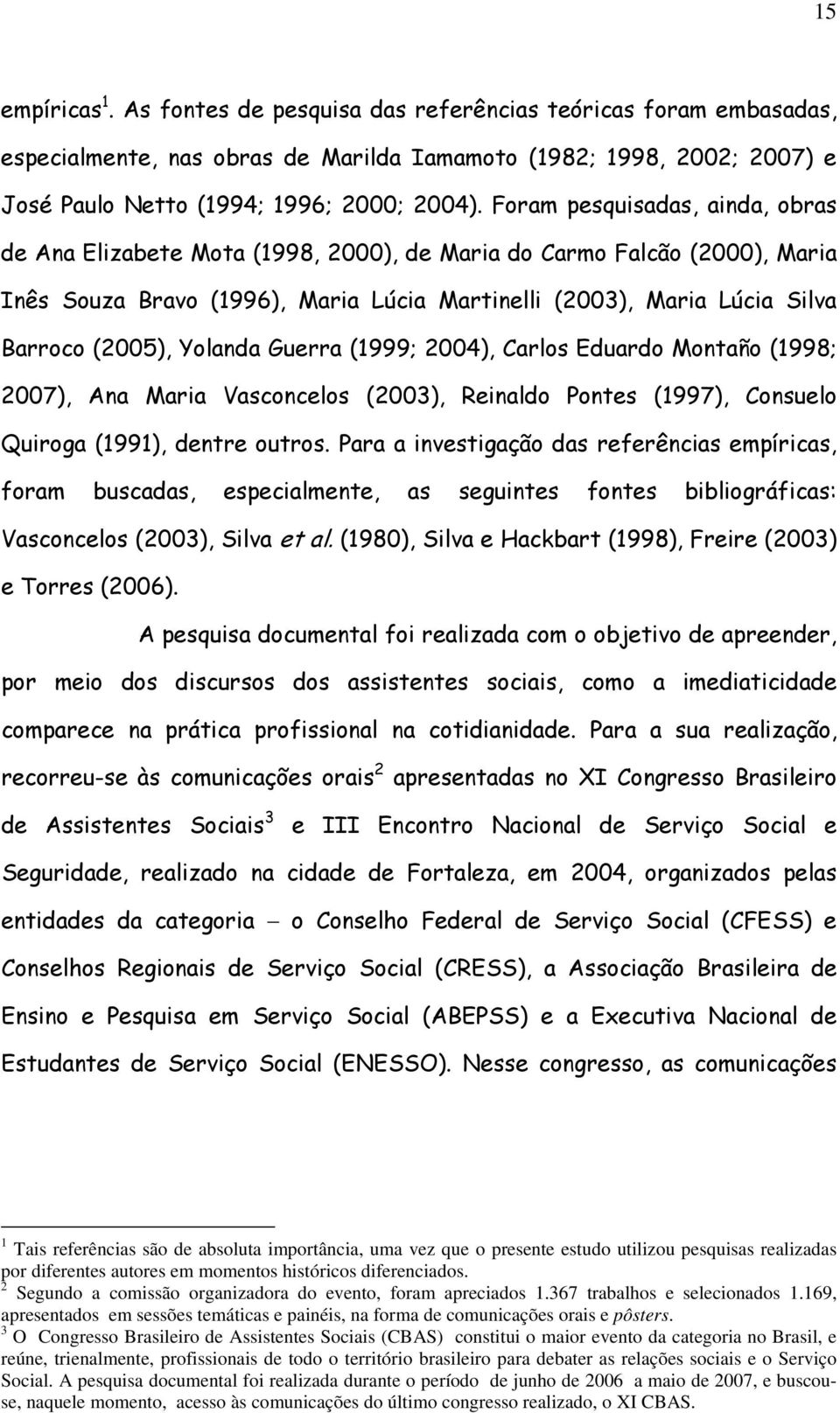Yolanda Guerra (1999; 2004), Carlos Eduardo Montaño (1998; 2007), Ana Maria Vasconcelos (2003), Reinaldo Pontes (1997), Consuelo Quiroga (1991), dentre outros.