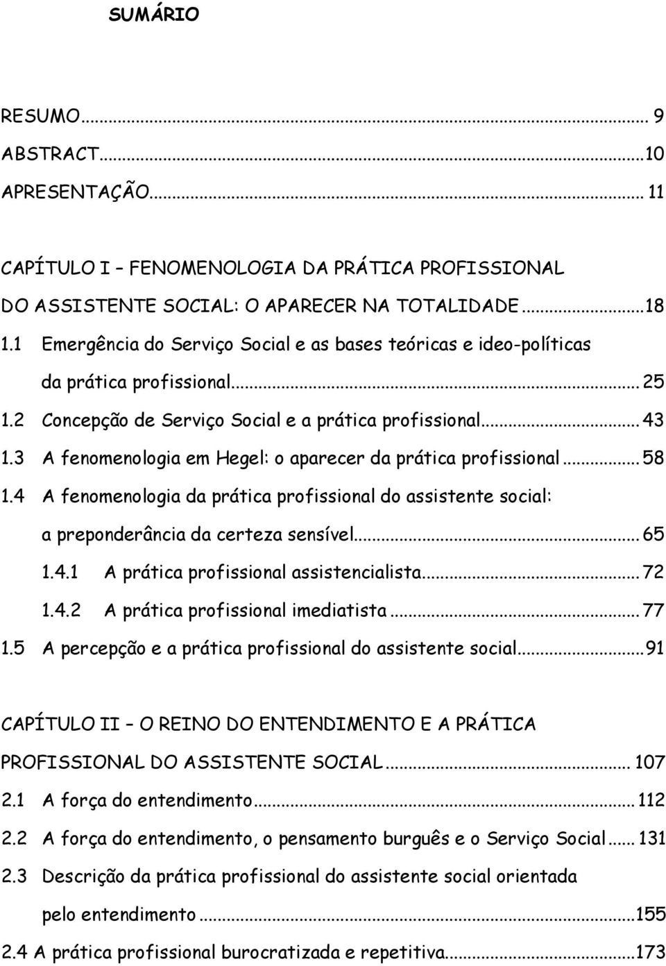 3 A fenomenologia em Hegel: o aparecer da prática profissional...58 1.4 A fenomenologia da prática profissional do assistente social: a preponderância da certeza sensível...65 1.4.1 A prática profissional assistencialista.