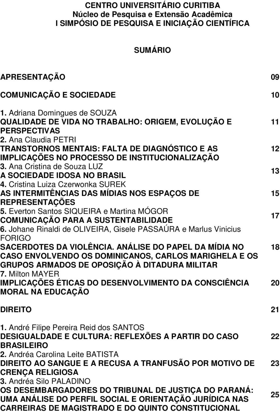 Ana Claudia PETRI TRANSTORNOS MENTAIS: FALTA DE DIAGNÓSTICO E AS IMPLICAÇÕES NO PROCESSO DE INSTITUCIONALIZAÇÃO 3. Ana Cristina de Souza LUZ A SOCIEDADE IDOSA NO BRASIL 4.