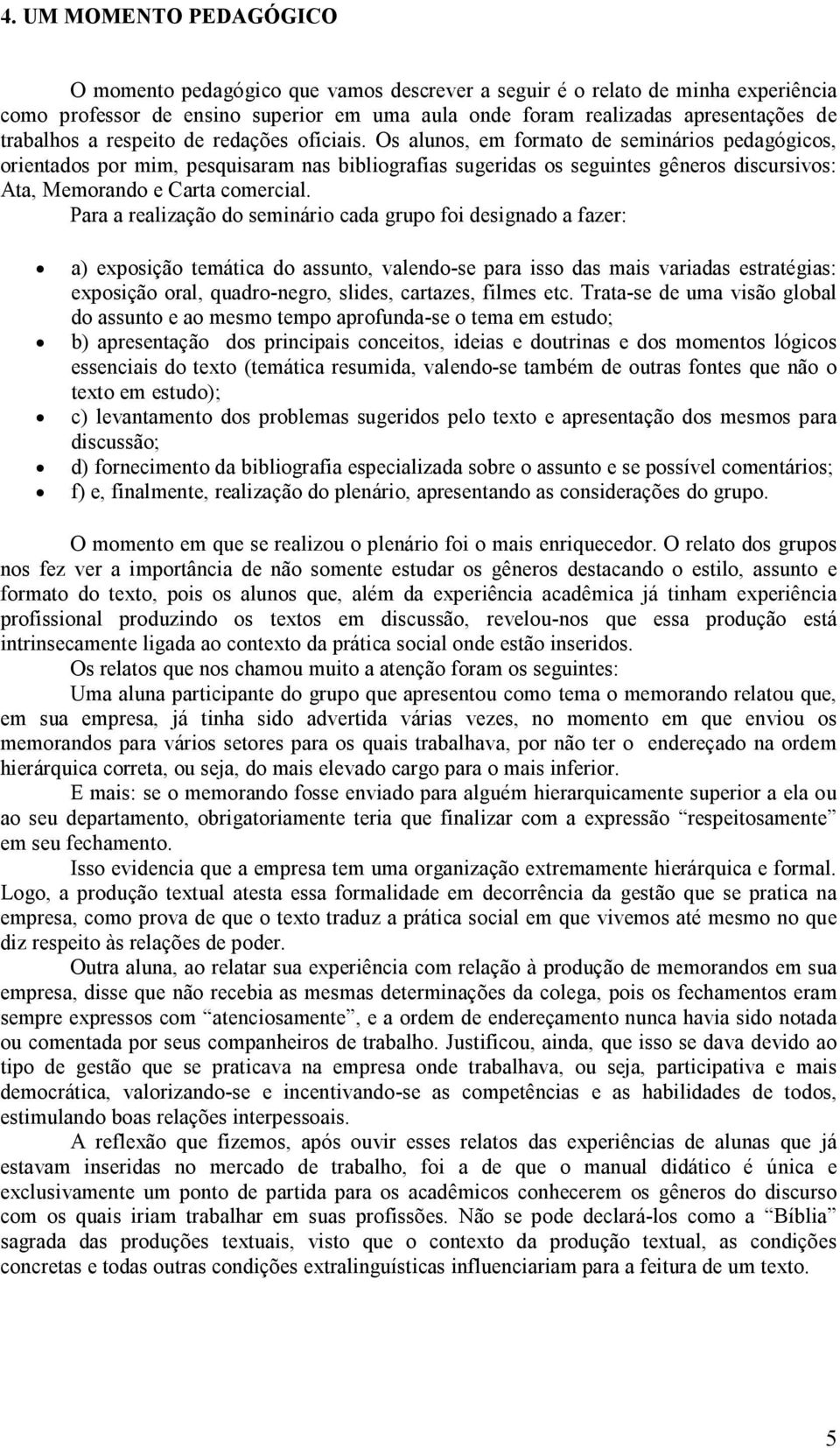 Os alunos, em formato de seminários pedagógicos, orientados por mim, pesquisaram nas bibliografias sugeridas os seguintes gêneros discursivos: Ata, Memorando e Carta comercial.