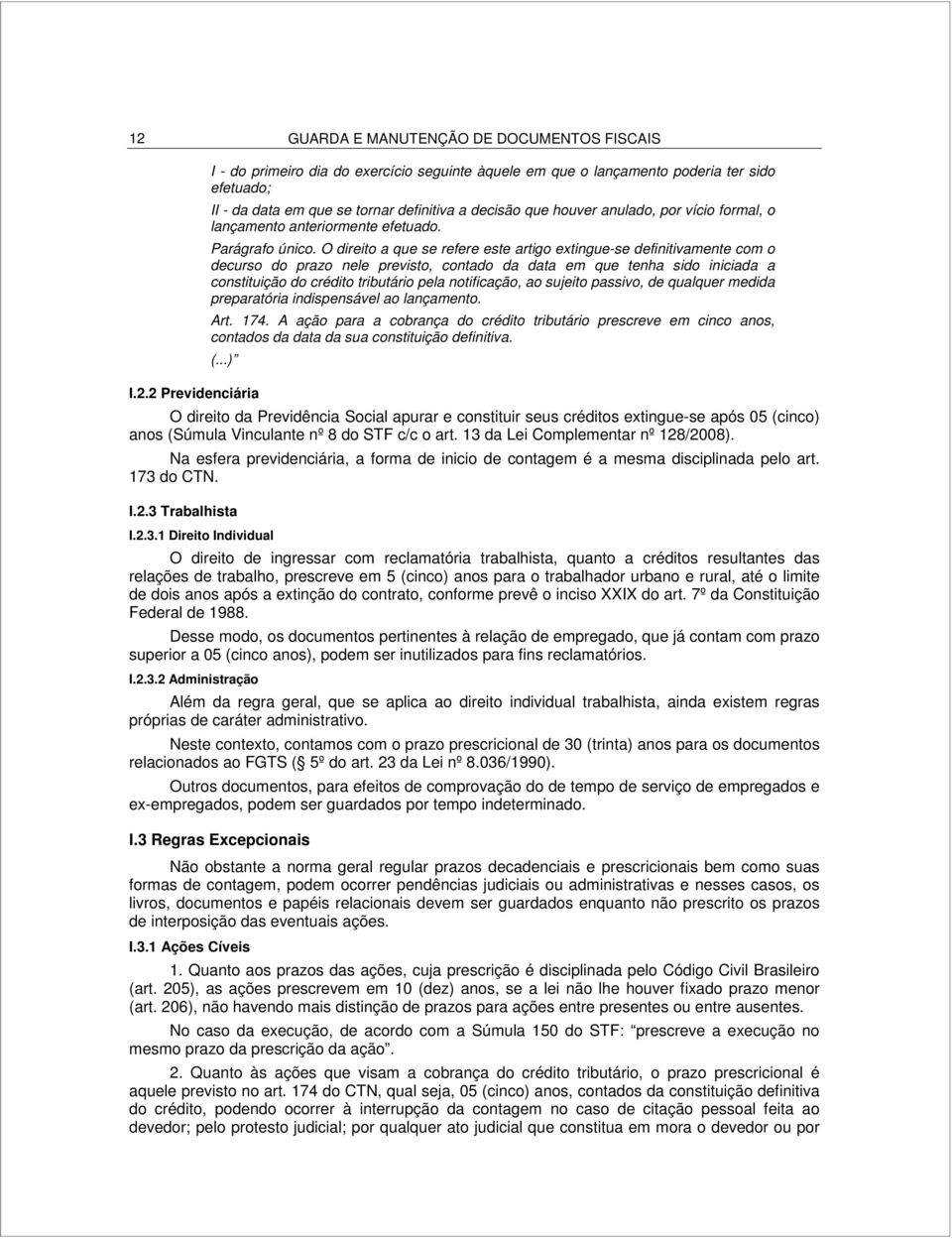 O direito a que se refere este artigo extingue-se definitivamente com o decurso do prazo nele previsto, contado da data em que tenha sido iniciada a constituição do crédito tributário pela