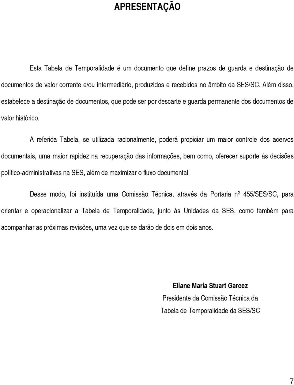 A referida Tabela, se utilizada racionalmente, poderá propiciar um maior controle dos acervos documentais, uma maior rapidez na recuperação das informações, bem como, oferecer suporte às decisões