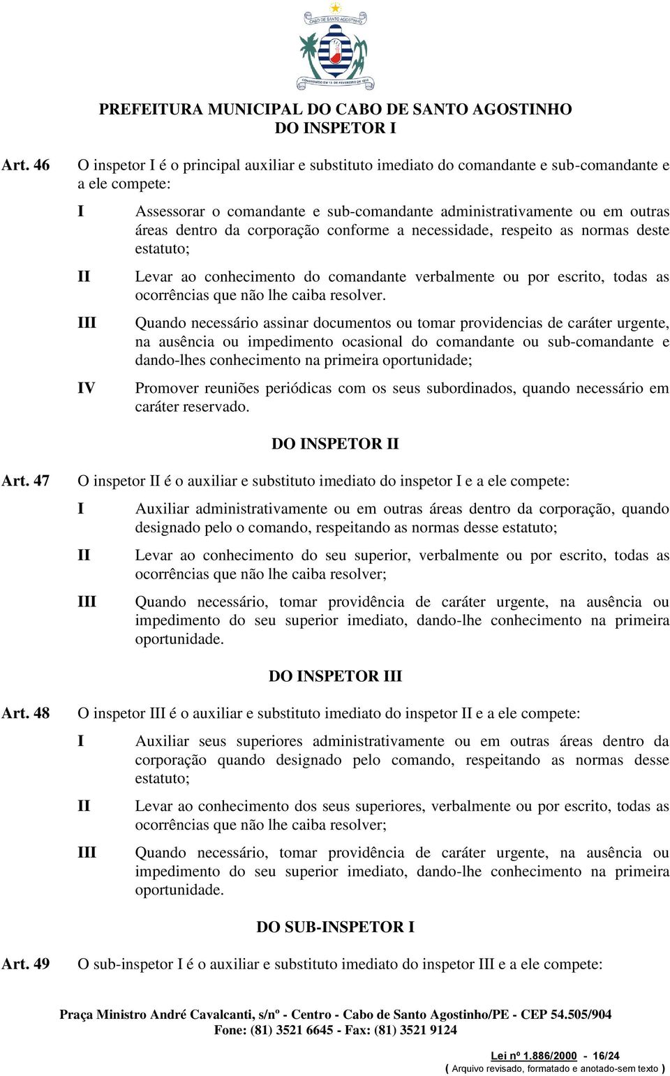 corporação conforme a necessidade, respeito as normas deste estatuto; Levar ao conhecimento do comandante verbalmente ou por escrito, todas as ocorrências que não lhe caiba resolver.