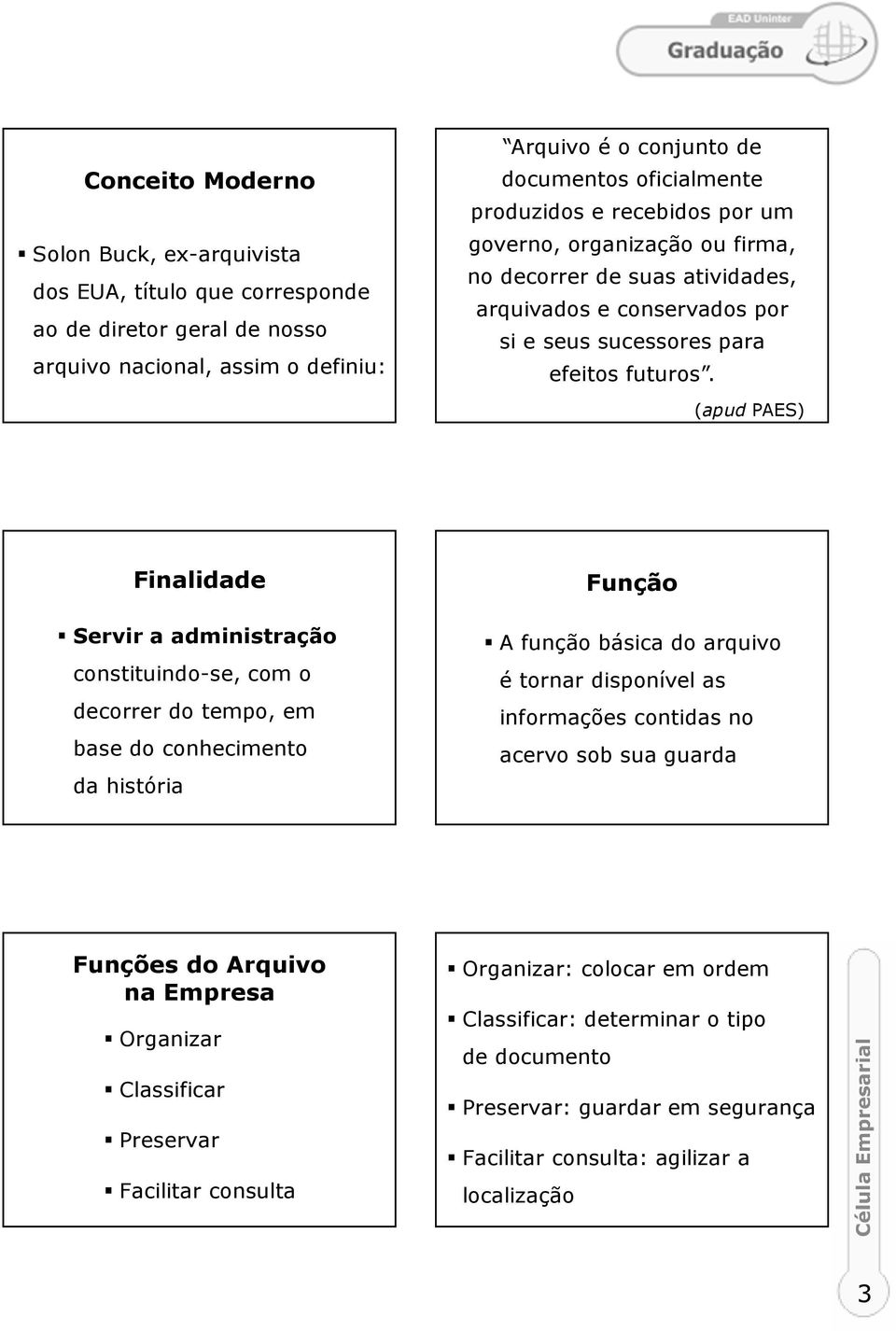 (apud PAES) Finalidade Servir a administração constituindo-se, com o decorrer do tempo, em base do conhecimento da história Função A função básica do arquivo é tornar disponível as informações