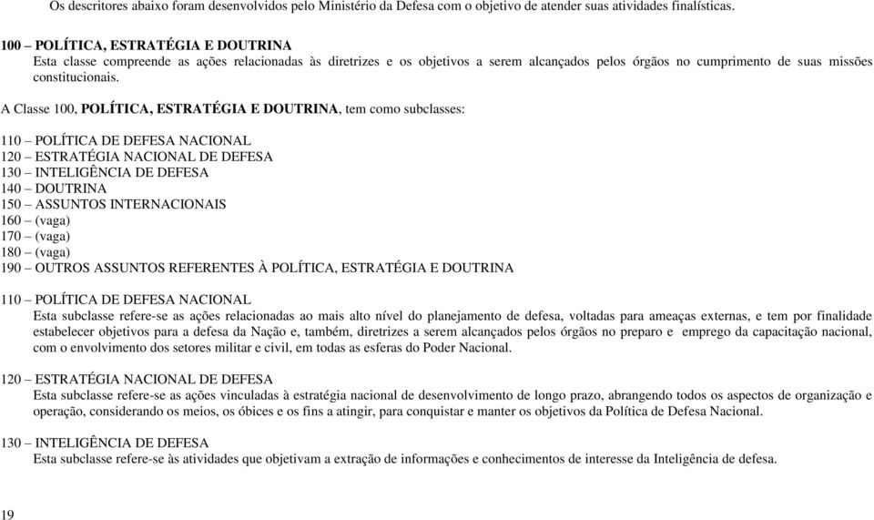 A Classe 100, POLÍTICA, ESTRATÉGIA E DOUTRINA, tem como subclasses: 110 POLÍTICA DE DEFESA NACIONAL 120 ESTRATÉGIA NACIONAL DE DEFESA 130 INTELIGÊNCIA DE DEFESA 140 DOUTRINA 150 ASSUNTOS