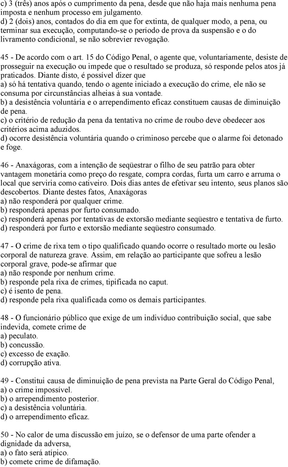 revogação. 45 - De acordo com o art. 15 do Código Penal, o agente que, voluntariamente, desiste de prosseguir na execução ou impede que o resultado se produza, só responde pelos atos já praticados.