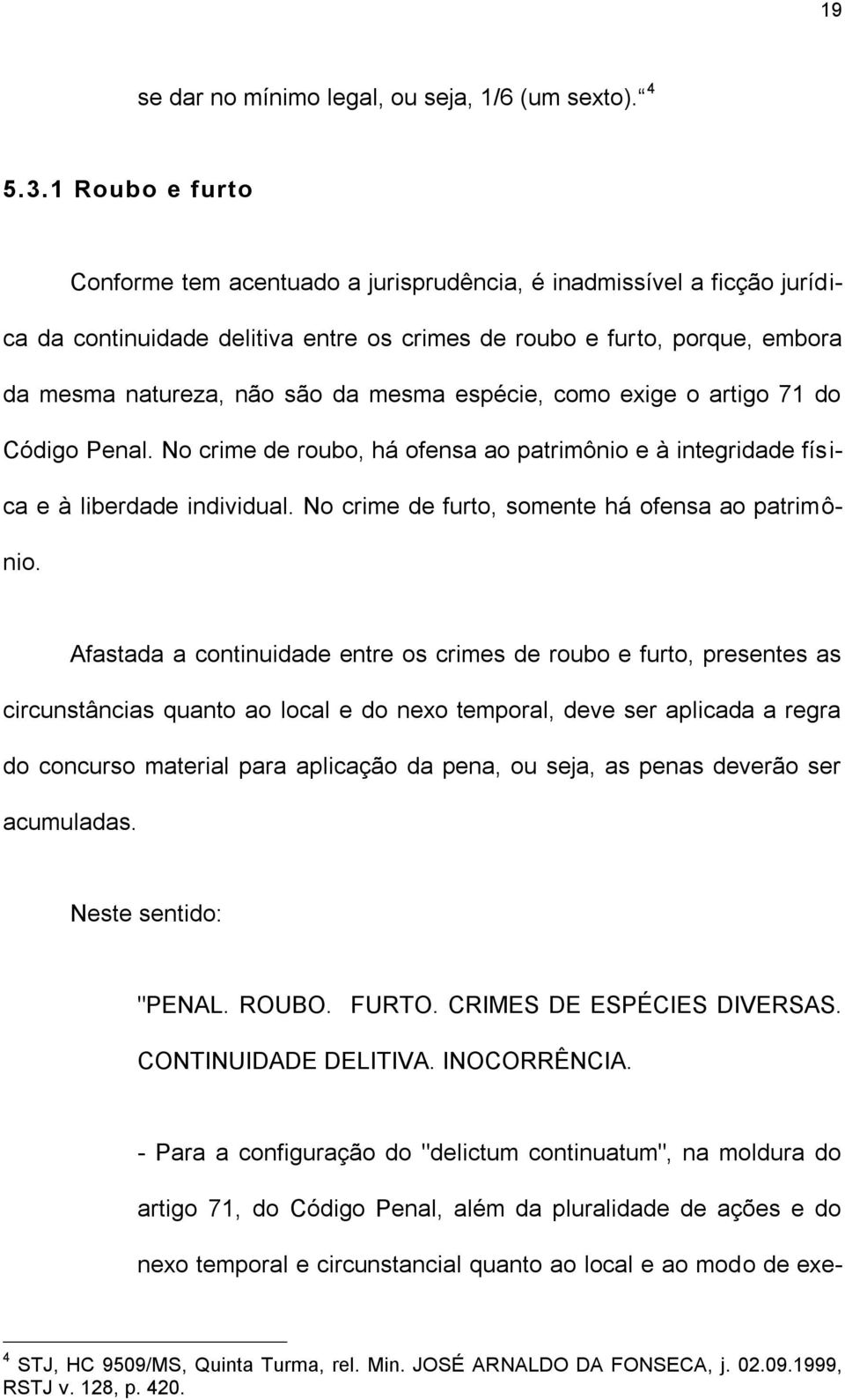 espécie, como exige o artigo 71 do Código Penal. No crime de roubo, há ofensa ao patrimônio e à integridade física e à liberdade individual. No crime de furto, somente há ofensa ao patrimônio.