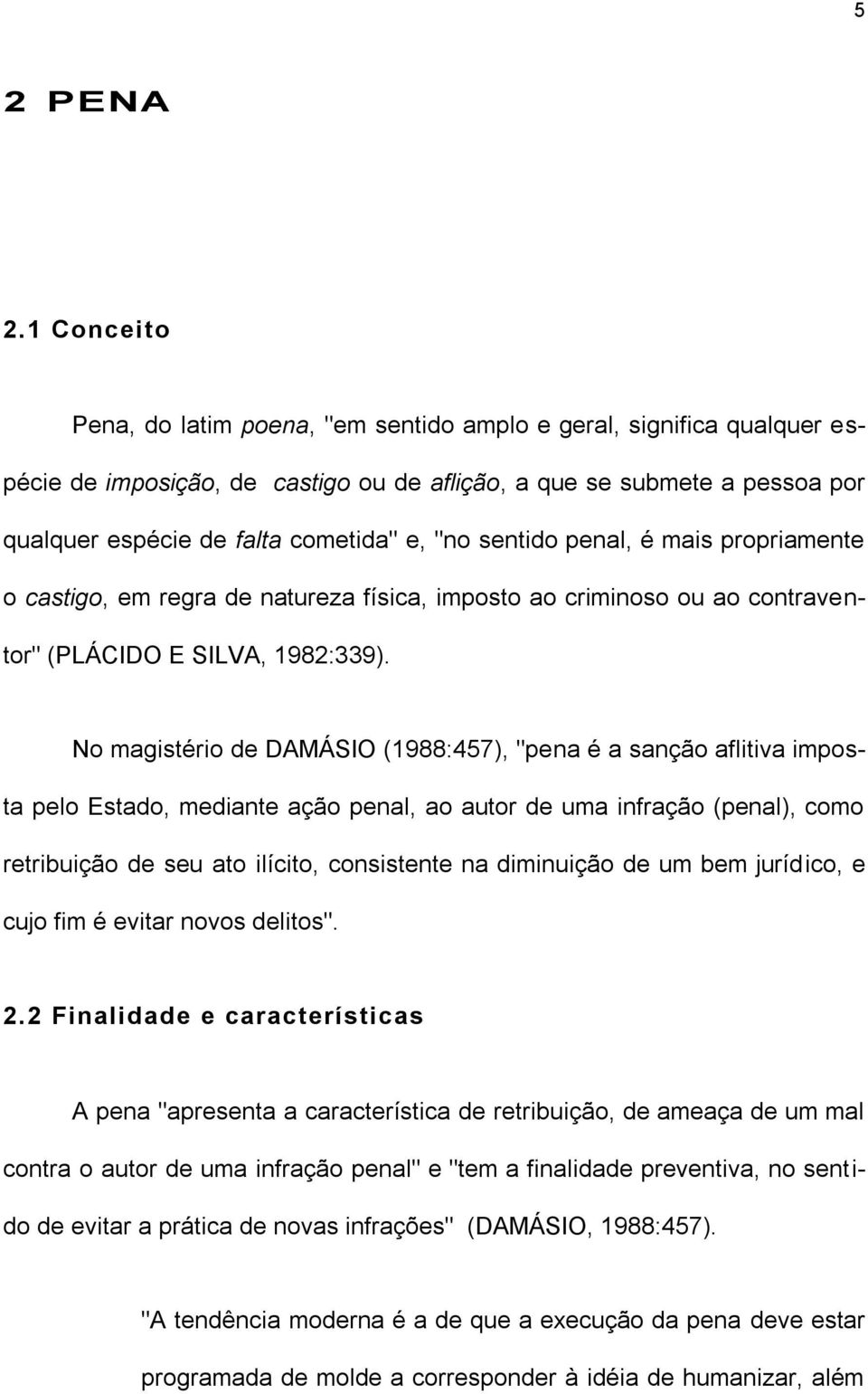 sentido penal, é mais propriamente o castigo, em regra de natureza física, imposto ao criminoso ou ao contraventor" (PLÁCIDO E SILVA, 1982:339).