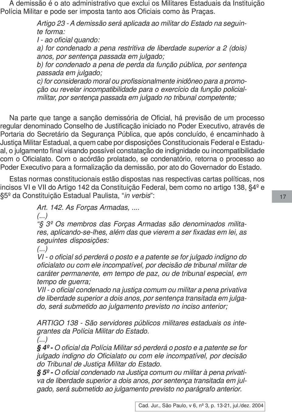 julgado; b) for condenado a pena de perda da função pública, por sentença passada em julgado; c) for considerado moral ou profissionalmente inidôneo para a promoção ou revelar incompatibilidade para