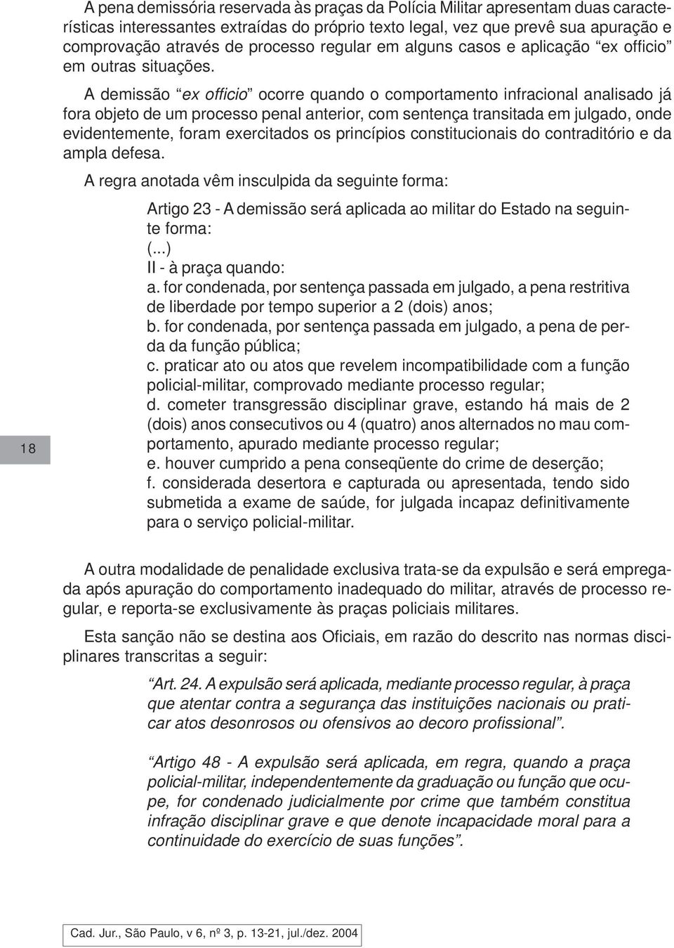 A demissão ex officio ocorre quando o comportamento infracional analisado já fora objeto de um processo penal anterior, com sentença transitada em julgado, onde evidentemente, foram exercitados os