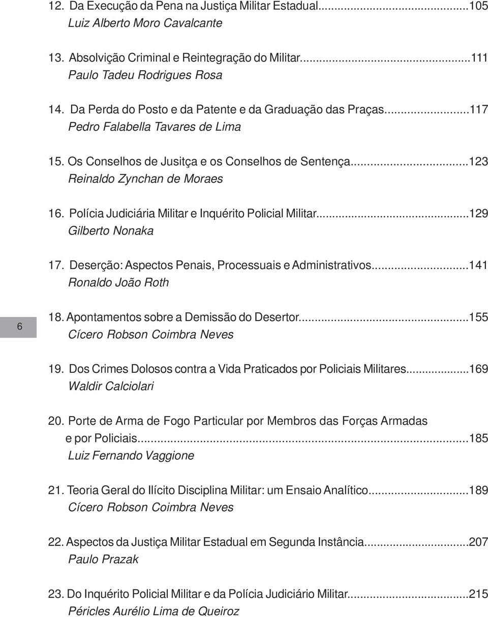 Polícia Judiciária Militar e Inquérito Policial Militar...129 Gilberto Nonaka 17. Deserção: Aspectos Penais, Processuais e Administrativos...141 Ronaldo João Roth 6 18.