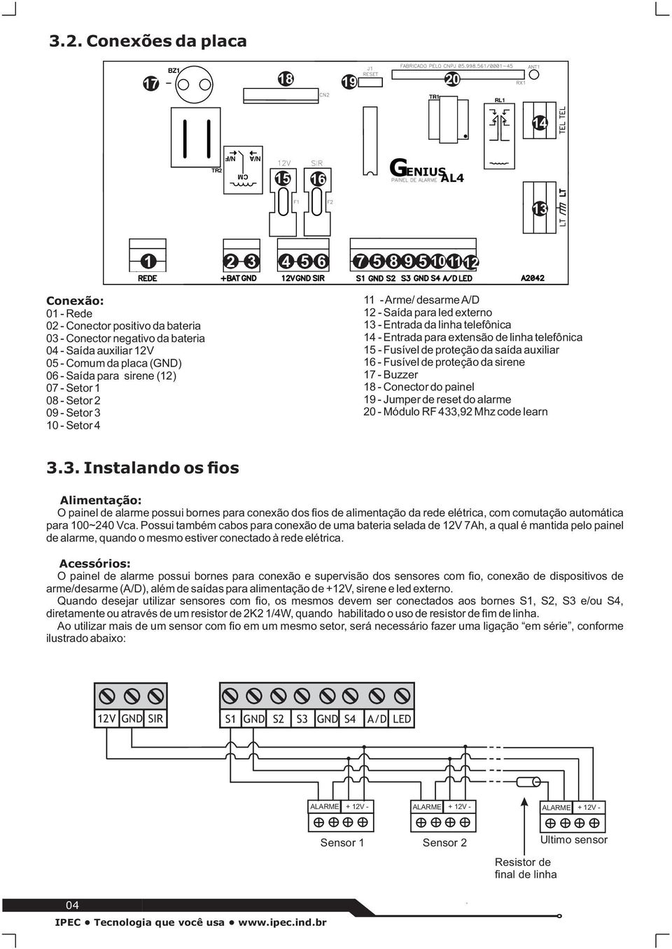 Entrada da linha telefônica 14 - Entrada para extensão de linha telefônica 15 - Fusível de proteção da saída auxiliar 16 - Fusível de proteção da sirene 17 - Buzzer 18 - Conector do painel 19 -