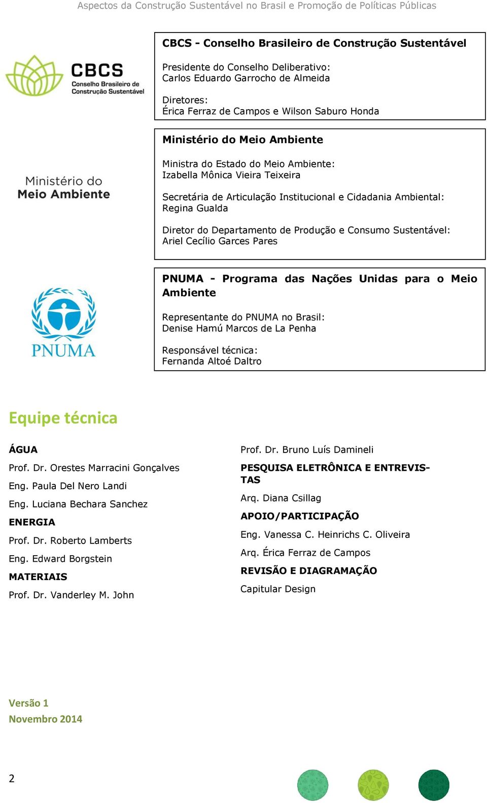 Consumo Sustentável: Ariel Cecílio Garces Pares PNUMA - Programa das Nações Unidas para o Meio Ambiente Representante do PNUMA no Brasil: Denise Hamú Marcos de La Penha Responsável técnica: Fernanda