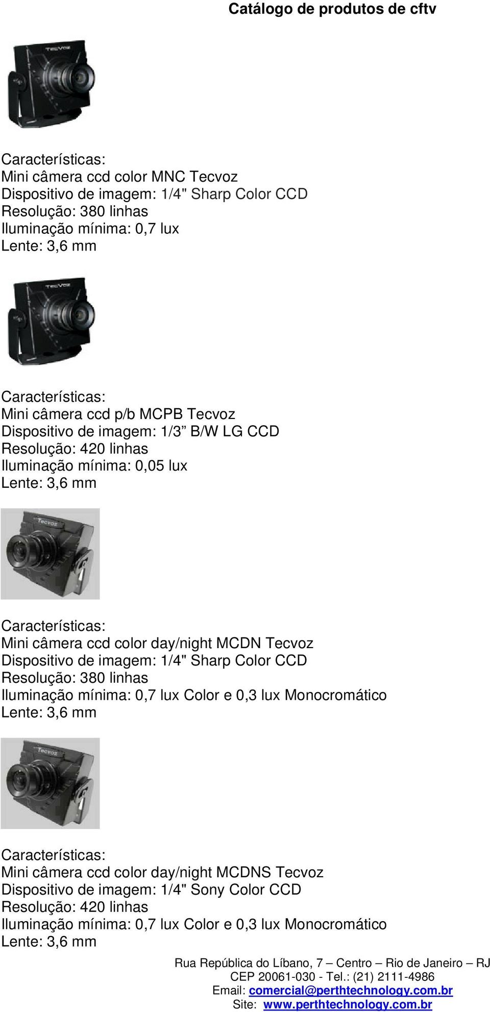 day/night MCDN Tecvoz Dispositivo de imagem: 1/4" Sharp Color CCD Resolução: 380 linhas Iluminação mínima: 0,7 lux Color e 0,3 lux Monocromático Lente: 3,6 mm Mini