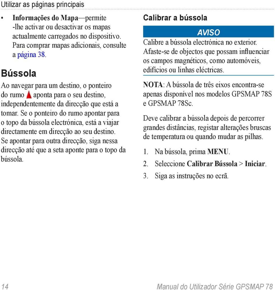 Se o ponteiro do rumo apontar para o topo da bússola electrónica, está a viajar directamente em direcção ao seu destino.