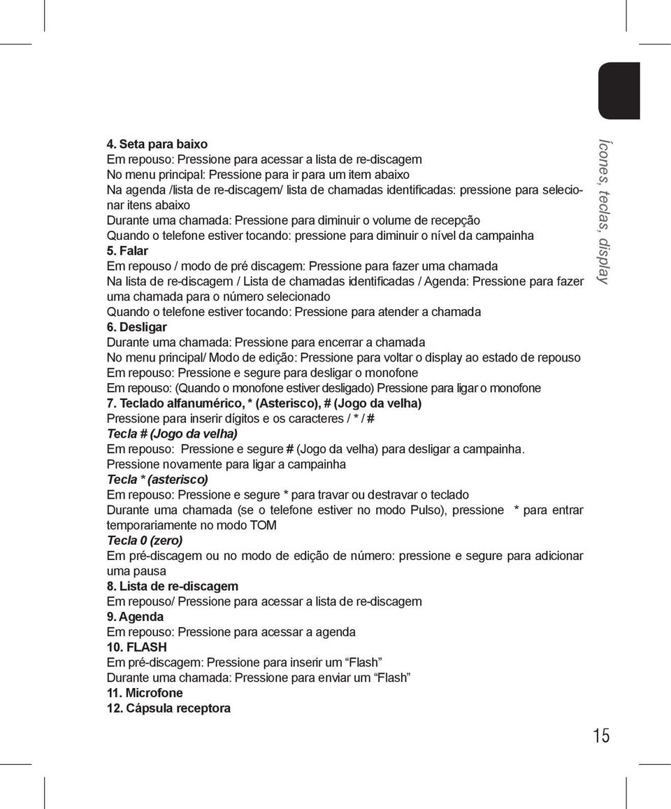 Falar Em repouso / modo de pré discagem: Pressione para fazer uma chamada Na lista de re-discagem / Lista de chamadas identificadas / Agenda: Pressione para fazer uma chamada para o número