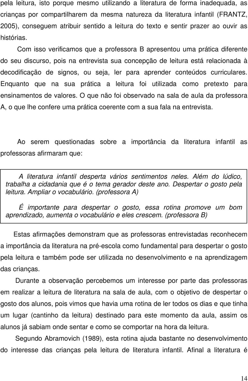 Com isso verificamos que a professora B apresentou uma prática diferente do seu discurso, pois na entrevista sua concepção de leitura está relacionada à decodificação de signos, ou seja, ler para