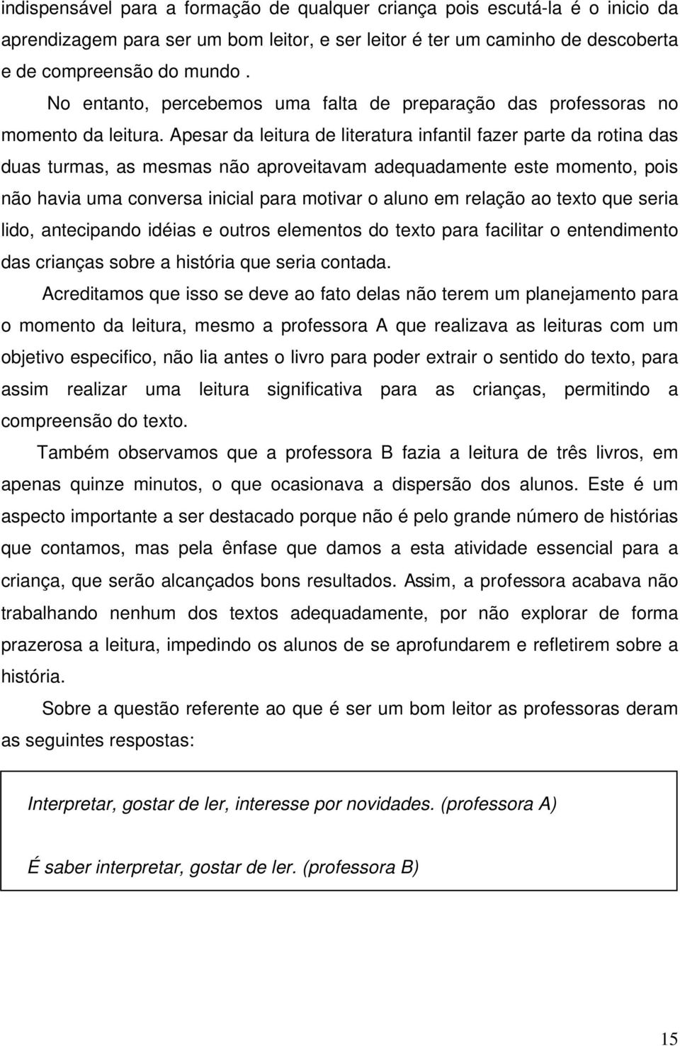 Apesar da leitura de literatura infantil fazer parte da rotina das duas turmas, as mesmas não aproveitavam adequadamente este momento, pois não havia uma conversa inicial para motivar o aluno em