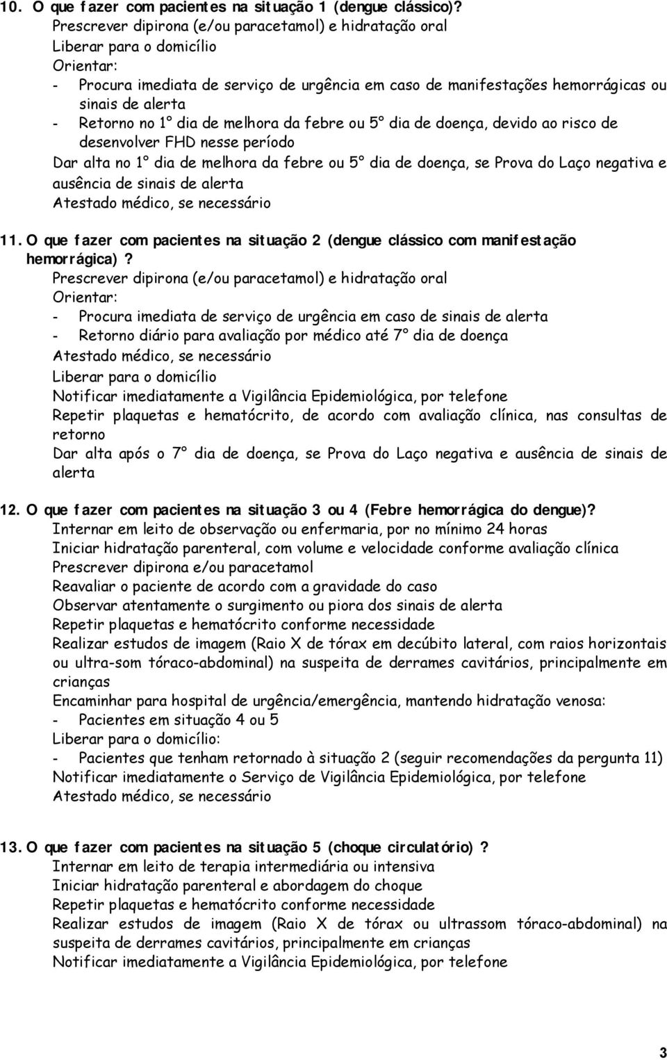 Retorno no 1 dia de melhora da febre ou 5 dia de doença, devido ao risco de desenvolver FHD nesse período Dar alta no 1 dia de melhora da febre ou 5 dia de doença, se Prova do Laço negativa e