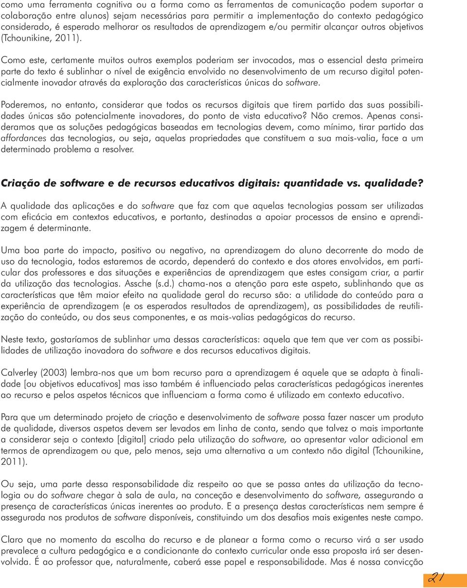 Como este, certamente muitos outros exemplos poderiam ser invocados, mas o essencial desta primeira parte do texto é sublinhar o nível de exigência envolvido no desenvolvimento de um recurso digital