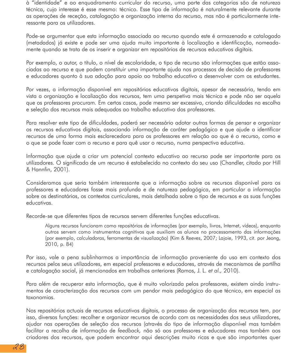 Pode-se argumentar que esta informação associada ao recurso quando este é armazenado e catalogado (metadados) já existe e pode ser uma ajuda muito importante à localização e identificação,